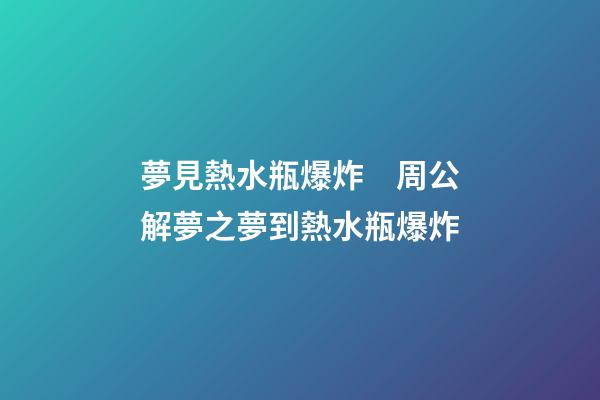 夢見熱水瓶爆炸　周公解夢之夢到熱水瓶爆炸